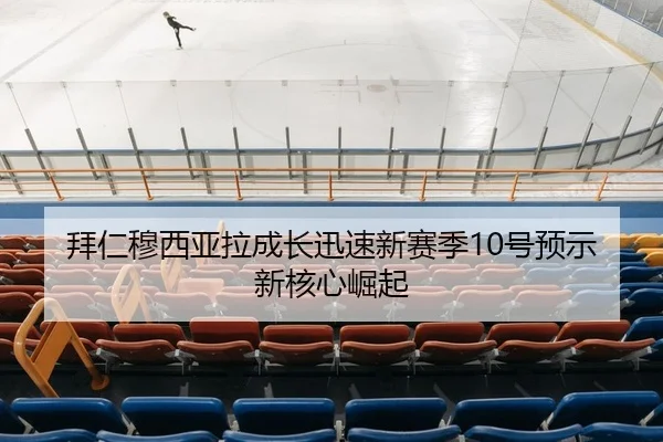 拜仁穆西亚拉成长迅速新赛季10号预示新核心崛起